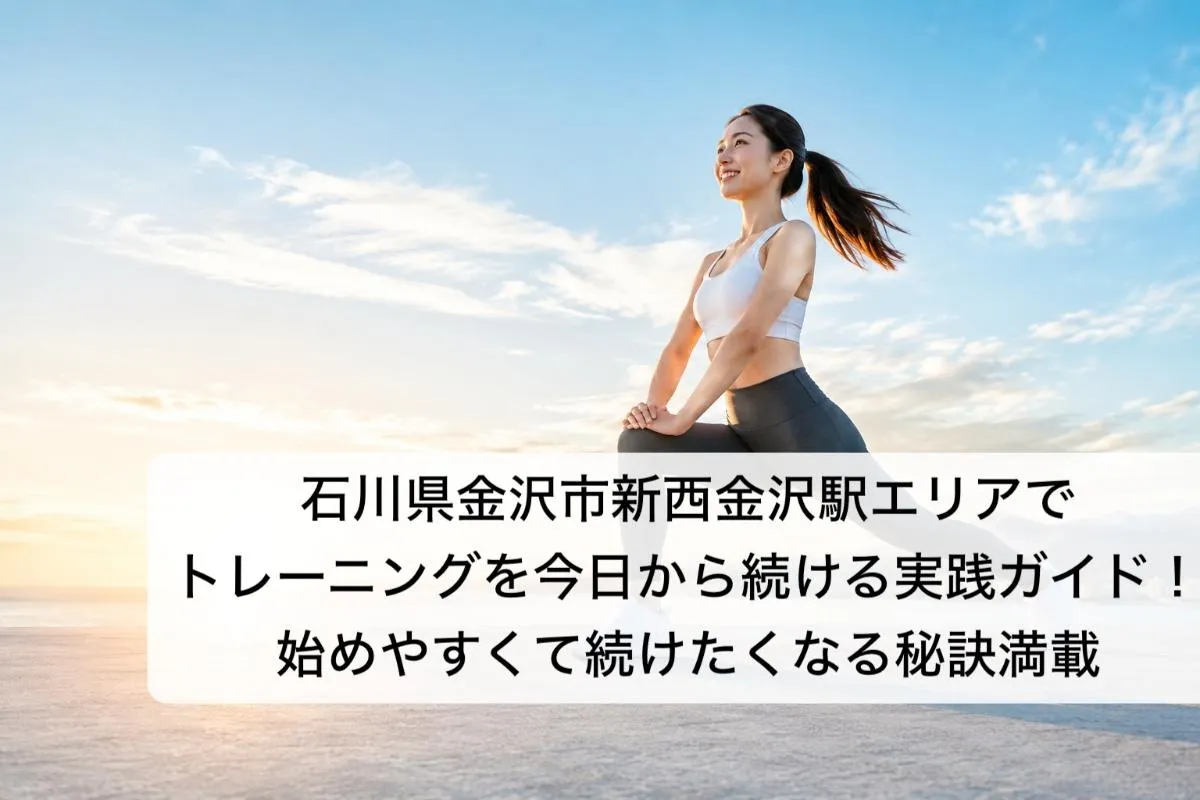 石川県金沢市新西金沢駅エリアでトレーニングを今日から続ける実践ガイド！始めやすくて続けたくなる秘訣満載
